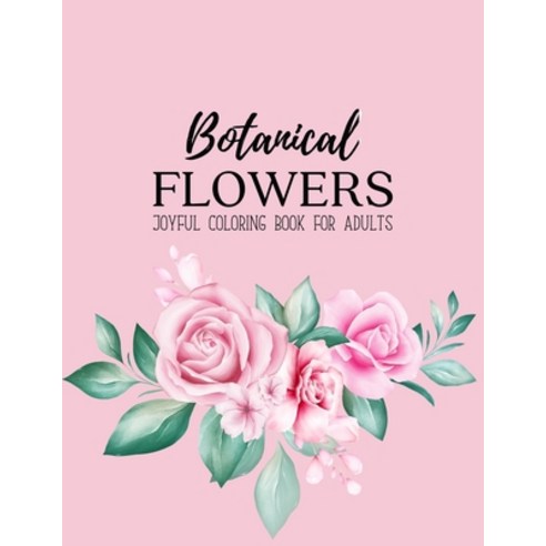 Botanical Flowers Coloring Book: An Adult Coloring Book with Beautiful Spring Flowers Fun Flower De... Paperback, Independently Published