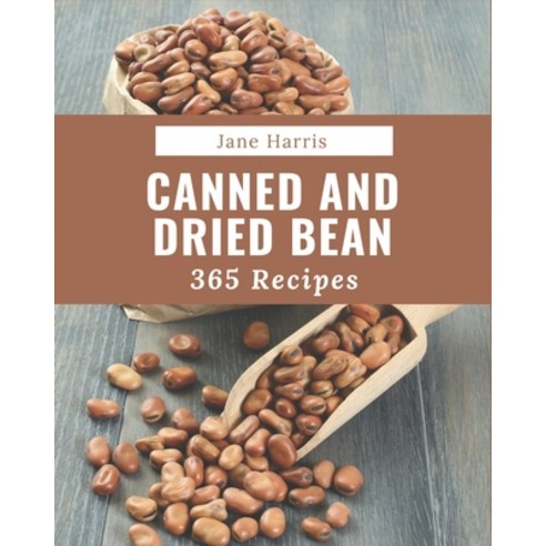 365 Canned And Dried Bean Recipes: The Best-ever of Canned And Dried Bean Cookbook Paperback, Independently Published