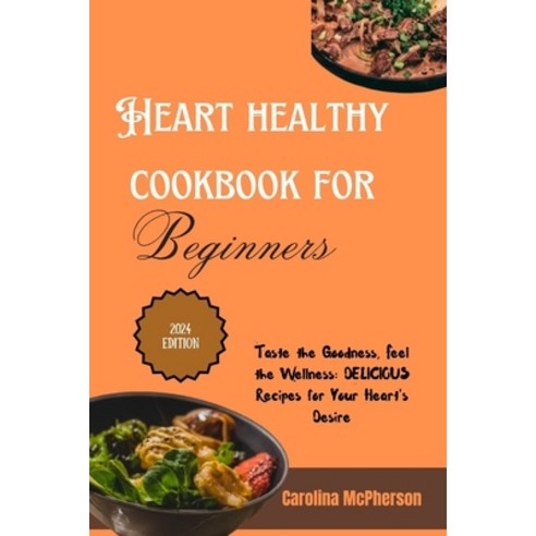 (영문도서) Heart Healthy Cookbook for Beginners 2024: Taste the Goodness Feel the Wellness Delicious R... Paperback, Independently Published, English, 9798878295833