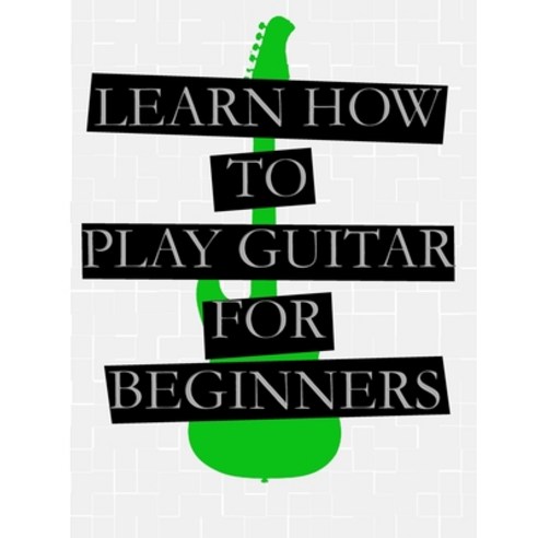 Learn How to Play the Guitar for Beginners: For Acoustic Guitar and Electric Guitar Paperback, Independently Published