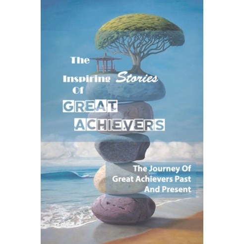 (영문도서) The Inspiring Stories Of Great Achievers: The Journey Of Great Achievers Past And Present: Po... Paperback, Independently Published
