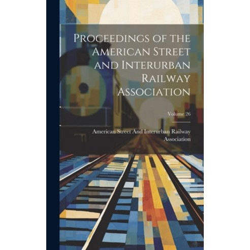 (영문도서) Proceedings of the American Street and Interurban Railway Association; Volume 26 Hardcover, Legare Street Press, English, 9781021124777