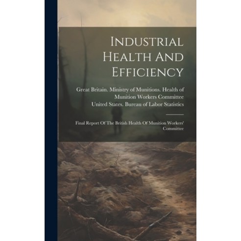 (영문도서) Industrial Health And Efficiency: Final Report Of The British Health Of Munition Workers'' Com... Hardcover, Legare Street Press, English, 9781020557248