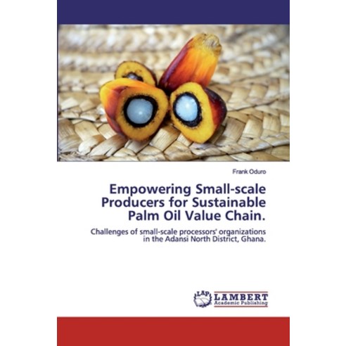 Empowering Small-scale Producers for Sustainable Palm Oil Value Chain. Paperback, LAP Lambert Academic Publishing