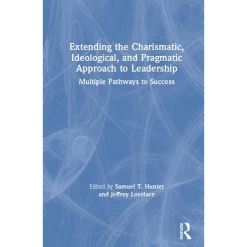 Extending the Charismatic Ideological and Pragmatic Approach to Leadership: Multiple Pathways to S... Hardcover, Routledge