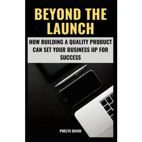 (영문도서) Beyond the Launch: How Building a Quality Product Can Set Your Business Up for Success Paperback, Independently Published, English, 9798387446818