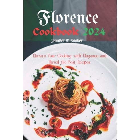 (영문도서) Florence Cookbook 2024: Elevate Your Cooking with Elegance and Unveil the Best Recipes Paperback, Independently Published, English, 9798879159356