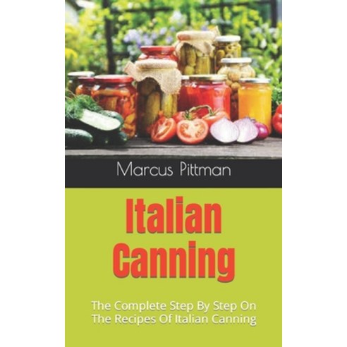 (영문도서) Italian Canning: The Complete Step By Step On The Recipes Of Italian Canning Paperback, Independently Published, English, 9798490509899
