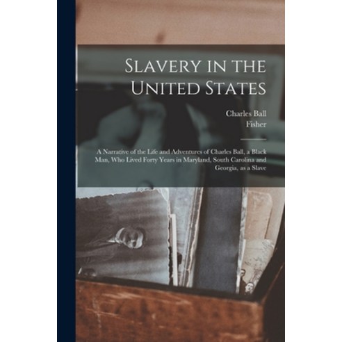 (영문도서) Slavery in the United States: a Narrative of the Life and Adventures of Charles Ball a Black... Paperback, Legare Street Press, English, 9781014813107