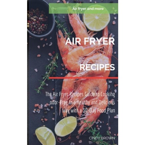 (영문도서) Air Fryer recipes: The Air Fryer Recipes Guide to Cooking Odor-Free in a Healthy and Deliciou... Hardcover, Cindy Brown, English, 9781892501561
