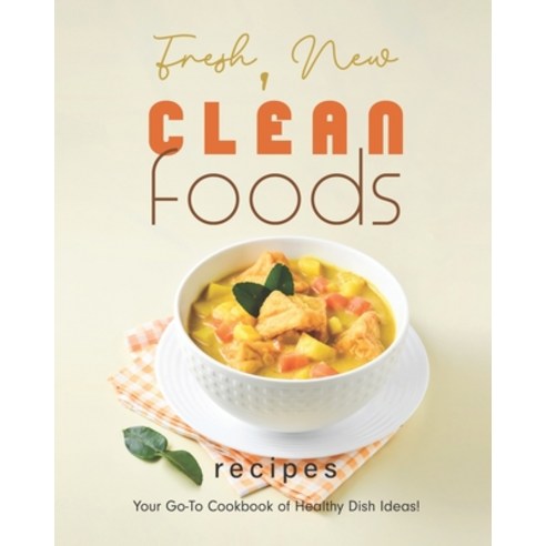 (영문도서) Fresh New Clean Foods Recipes: Your Go-To Cookbook of Healthy Dish Ideas! Paperback, Independently Published, English, 9798351168623