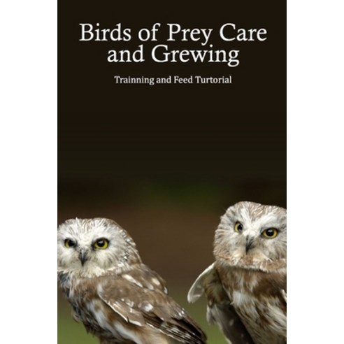 (영문도서) Birds of Prey Care and Grewing: Trainning and Feed Turtorial: Growing a Birds of Prey Guidebook Paperback, Independently Published, English, 9798460568871