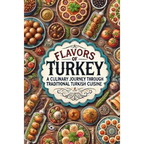 (영문도서) Flavors of Turkey: A Culinary Journey Through Traditional Turkish Cuisine Paperback, Independently Published, English, 9798328758703