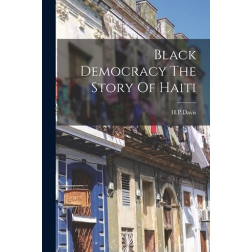 (영문도서) Black Democracy The Story Of Haiti Paperback, Legare Street Press, English, 9781017480030