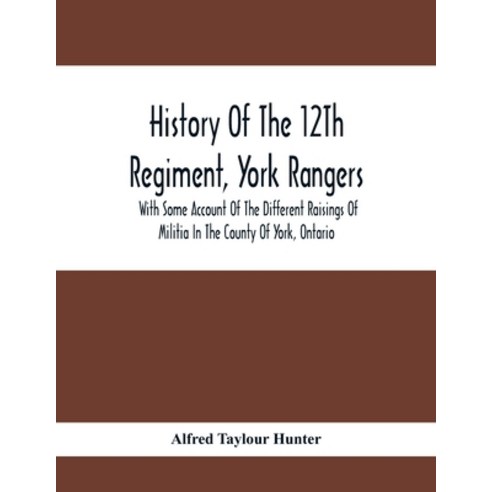 History Of The 12Th Regiment York Rangers: With Some Account Of The Different Raisings Of Militia I... Paperback, Alpha Edition, English, 9789354413612