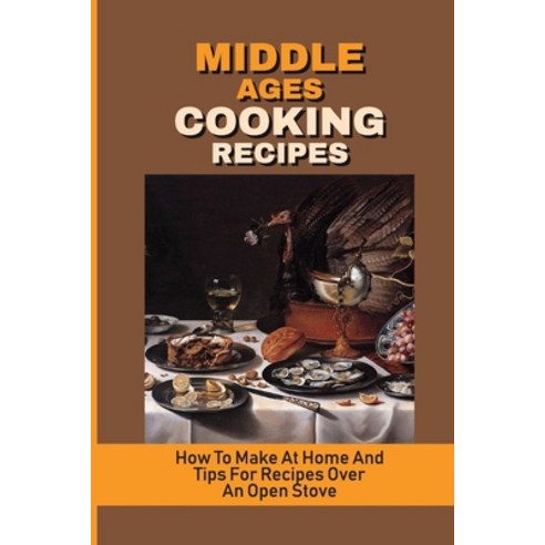 (영문도서) Middle Ages Cooking Recipes: How To Make At Home And Tips For Recipes Over An Open Stove: His... Paperback, Independently Published, English, 9798533231107
