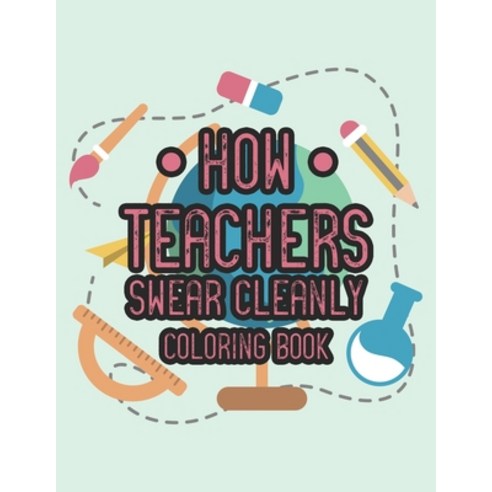 How Teachers Swear Cleanly Coloring Book: Hilarious Teacher Appreciation Coloring Sheets with Relata... Paperback, Independently Published, English, 9798693892675