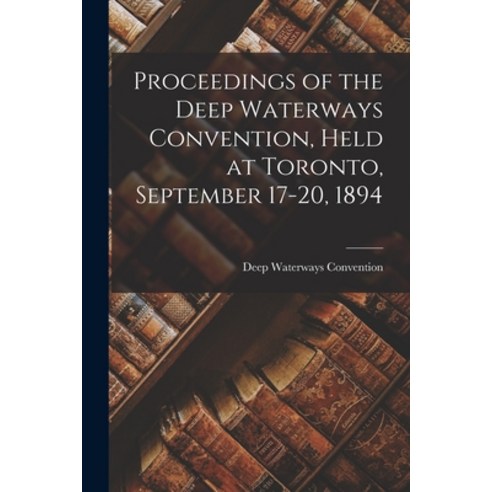 (영문도서) Proceedings of the Deep Waterways Convention Held at Toronto September 17-20 1894 [microform] Paperback, Legare Street Press, English, 9781014268693