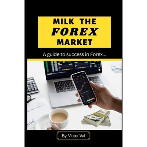 (영문도서) Milk the Forex Market: Guide to success in Forex. Paperback, Independently Published, English, 9798394278327