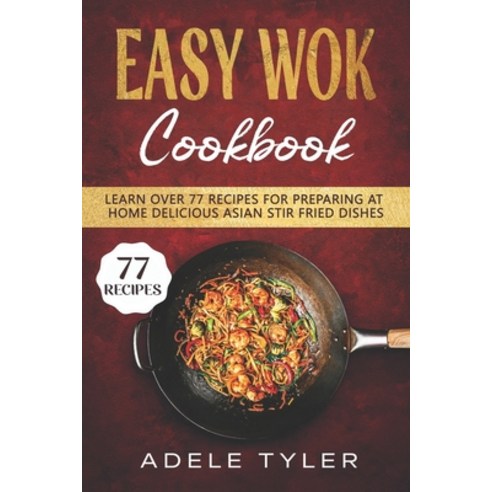 Easy Wok Cookbook: Learn Over 77 Recipes For Preparing At Home Delicious Asian Stir Fried Dishes Paperback, Independently Published, English, 9798701286762