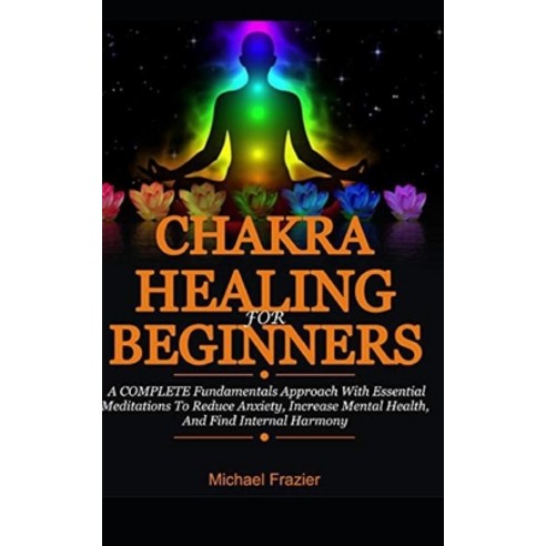 Chakra Healing For Beginners: A Complete Fundamental Approach With Essential Meditations To Reduce A... Paperback, Independently Published, English, 9798673472446