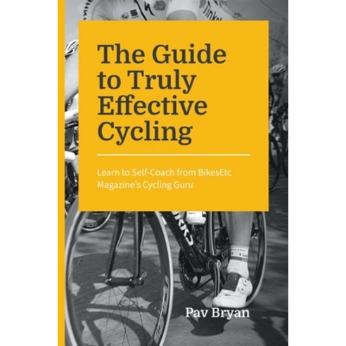 The Guide to Truly Effective Cycling: Learn to Self-Coach from BikesEtc Magazine''s Cycling Guru Paperback, Bublish, Inc., English, 9781647040406