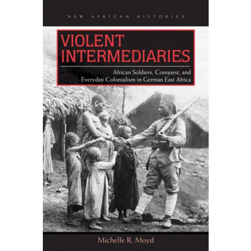 (영문도서) Violent Intermediaries: African Soldiers Conquest and Everyday Colonialism in German East A... Paperback, Ohio University Press, English, 9780821420898
