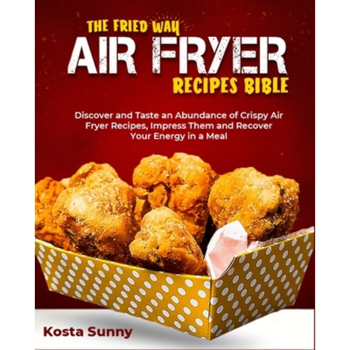 (영문도서) The Fried Way - Air Fryer Recipes Bible: Discover and Taste an Abundance of Crispy Air Fryer ... Paperback, English, 9781802955323