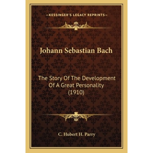 Johann Sebastian Bach: The Story Of The Development Of A Great Personality (1910) Paperback, Kessinger Publishing
