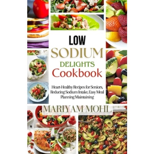(영문도서) Low Sodium Delights Cookbook: Heart-Healthy Recipes for Seniors Reducing Sodium Intake Easy... Paperback, Independently Published, English, 9798866359271
