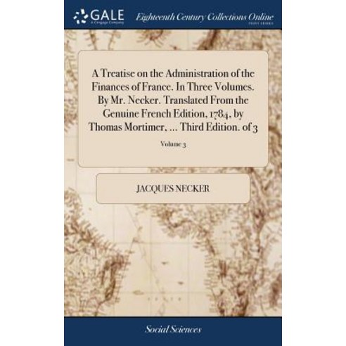 (영문도서) A Treatise on the Administration of the Finances of France. In Three Volumes. By Mr. Necker. ... Hardcover, Gale Ecco, Print Editions, English, 9781385430101