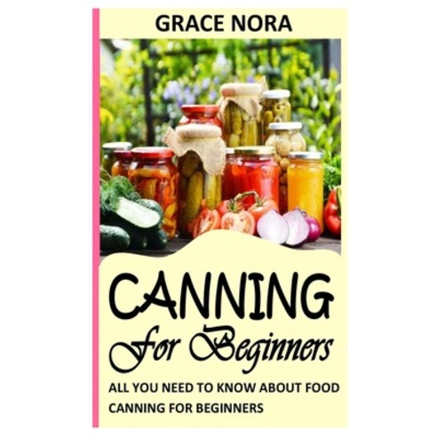 (영문도서) Canning for Beginners: All You Need To Know About Food Canning For Beginners Paperback, Independently Published, English, 9798494002020