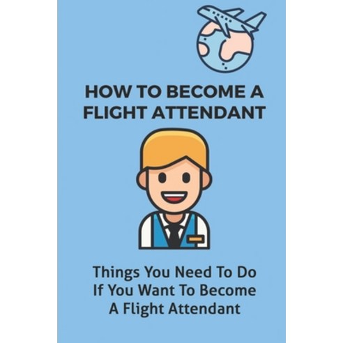 (영문도서) How To Become A Flight Attendant: Things You Need To Do If You Want To Become A Flight Attend... Paperback, Independently Published, English, 9798541839074