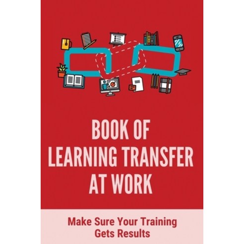 (영문도서) Book Of Learning Transfer At Work: Make Sure Your Training Gets Results: Training Effectiveness Paperback, Independently Published, English, 9798507128440