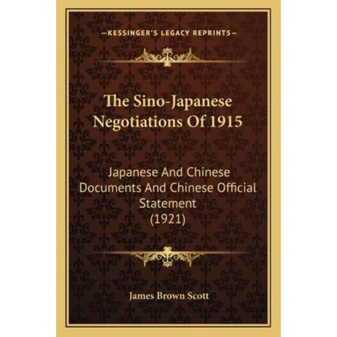 The Sino-Japanese Negotiations Of 1915: Japanese And Chinese Documents And Chinese Official Statemen... Paperback, Kessinger Publishing