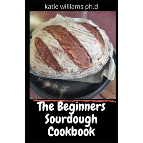 The Beginners Sourdough Cookbook: Comprehensive Guide with 50 Easy And Tasty Recipes on Bread Pizza... Paperback, Independently Published, English, 9798721083396