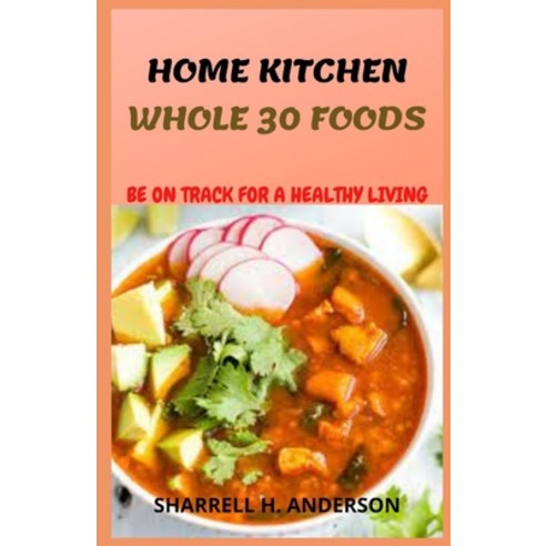 (영문도서) Home Kitchen Whole 30 Foods: Ultimate Cookbook of Whole 30 Homemade Everyday Recipes To Keep ... Paperback, Independently Published, English, 9798516379710