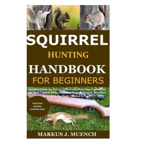 Squirrel Hunting Handbook for Beginners: Detailed Guide on How to Effectively Hunt Squirrels & Get t... Paperback, Independently Published
