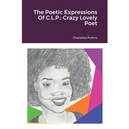 The Poetic Expressions Of C.L.P.: Crazy Lovely Poet Paperback, Chanekka Pullens Publishing, English, 9781735591018