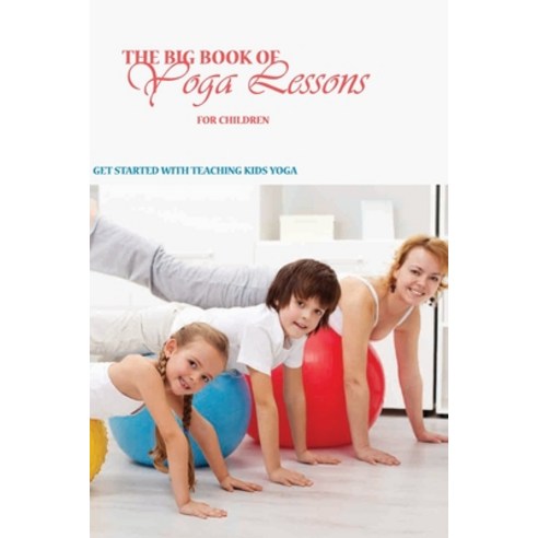 The Big Book Of Yoga Lessons For Children: Get Started With Teaching Kids Yoga: Yoga For Pain Relief Paperback, Independently Published, English, 9798596411386
