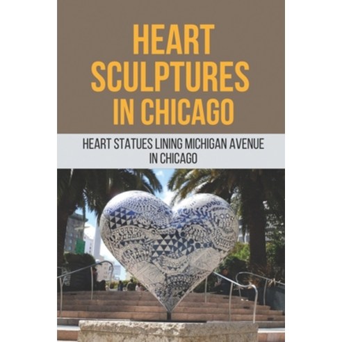 (영문도서) Heart Sculptures In Chicago: Heart Statues Lining Michigan Avenue In Chicago: Taking Pictures... Paperback, Independently Published, English, 9798517317506