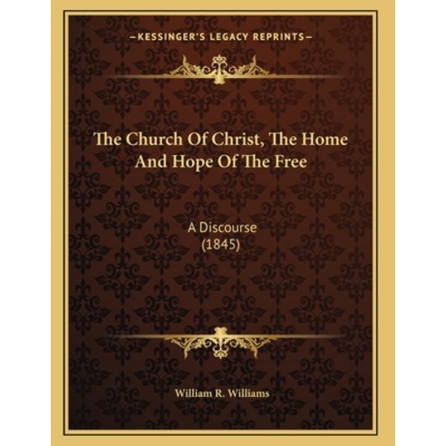 The Church Of Christ The Home And Hope Of The Free: A Discourse (1845) Paperback, Kessinger Publishing, English, 9781165646715