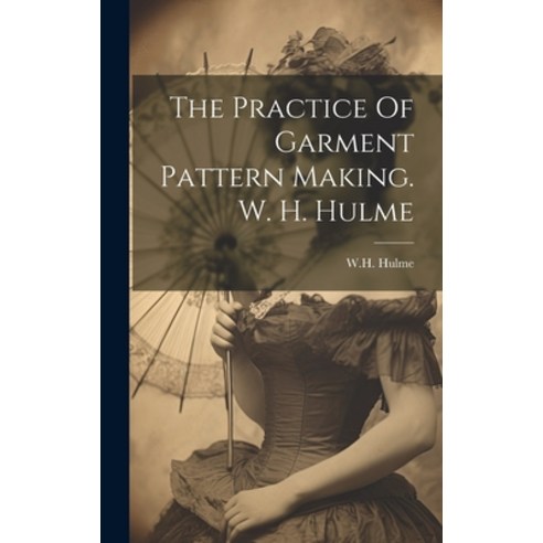 (영문도서) The Practice Of Garment Pattern Making. W. H. Hulme Hardcover, Legare Street Press, English, 9781019497098