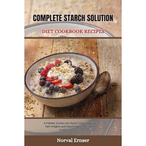 (영문도서) Complete Starch Solution Diet Cookbook Recipes: A Culinary Journey into Starch-Free Living L... Paperback, Independently Published, English, 9798877670969