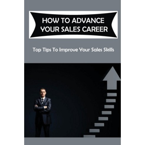 (영문도서) How To Advance Your Sales Career: Top Tips To Improve Your Sales Skills: Ways To Improve Sale... Paperback, Independently Published, English, 9798462291982