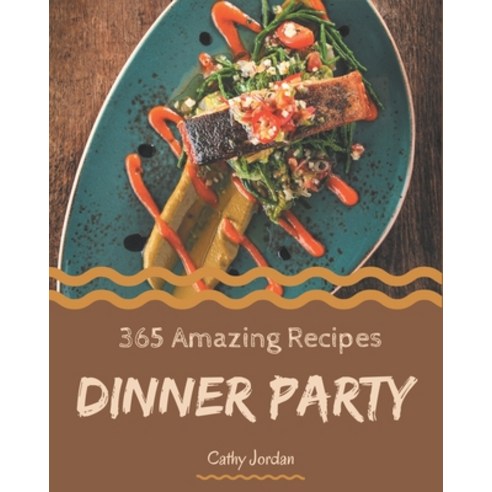 365 Amazing Dinner Party Recipes: A Dinner Party Cookbook Everyone Loves! Paperback, Independently Published