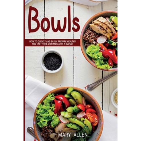 Bowls: How to Quickly and Easily Prepare Healthy and Tasty One-Dish Meals on a Budget Paperback, Independently Published