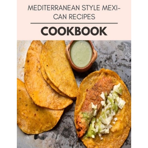 Mediterranean Style Mexican Recipes Cookbook: Perfectly Portioned Recipes for Living and Eating Well... Paperback, Independently Published, English, 9798708176004