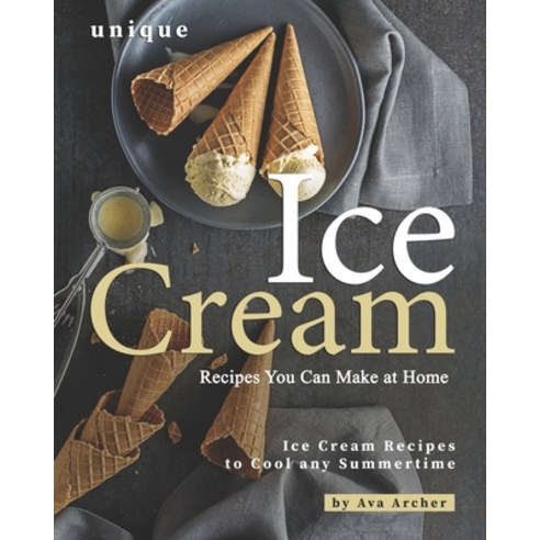 Unique Ice Cream Recipes You Can Make at Home: Ice Cream Recipes to Cool any Summertime Paperback, Independently Published