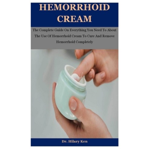 Hemorrhoid Cream: The Complete Guide On Everything You Need To About The Use Of Hemorrhoid Cream To ... Paperback, Independently Published